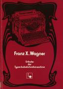 Franz X. Wagner. Erfinder der Typenhebelschreibmaschine